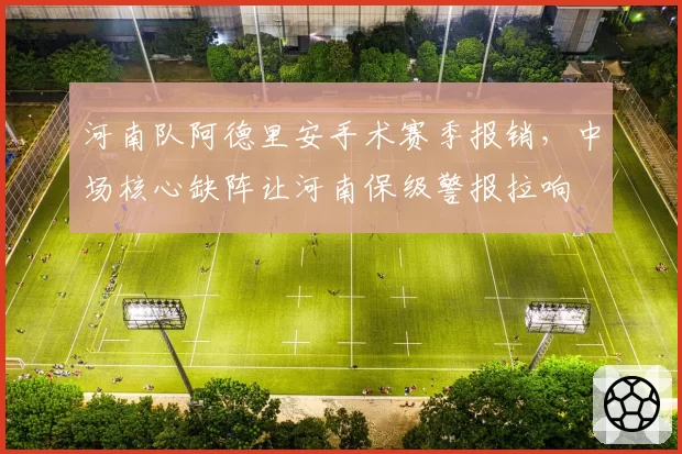 河南队阿德里安手术赛季报销，中场核心缺阵让河南保级警报拉响