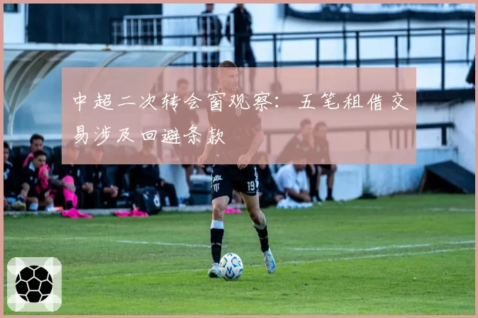 中超二次转会窗观察：五笔租借交易涉及回避条款