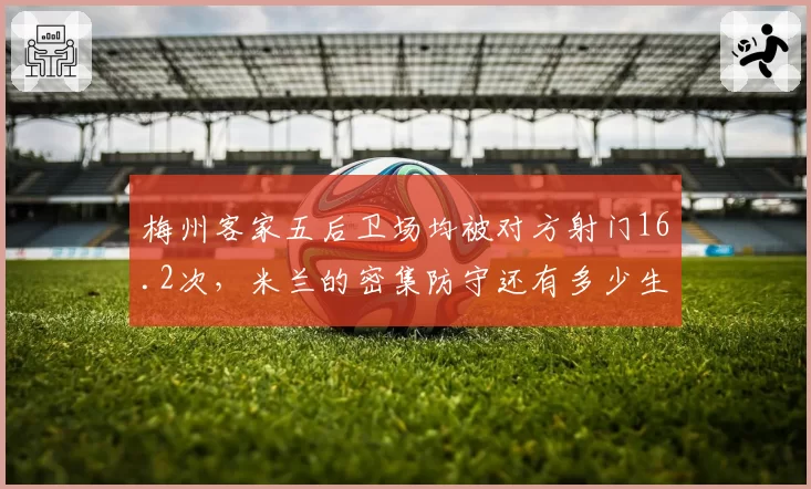 梅州客家五后卫场均被对方射门16.2次,米兰的密集防守还有多少生存空间?