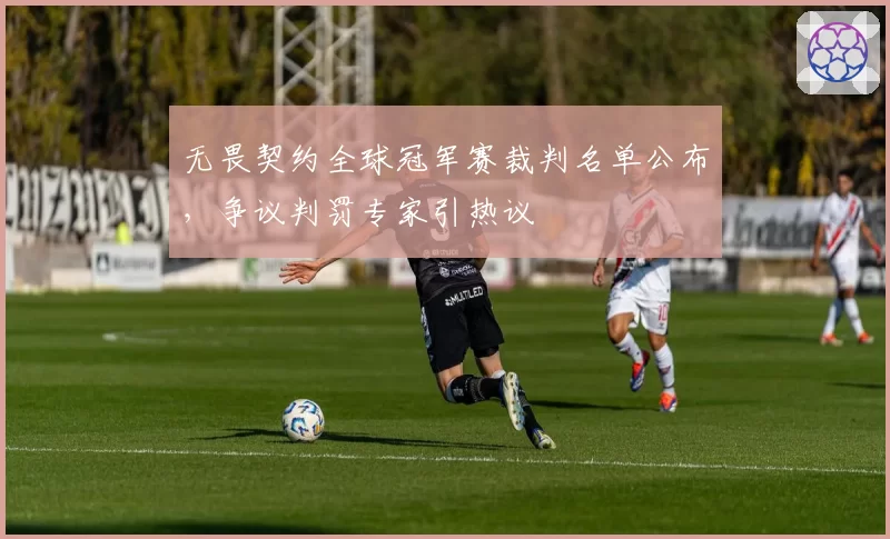 无畏契约全球冠军赛裁判名单公布，争议判罚专家引热议
