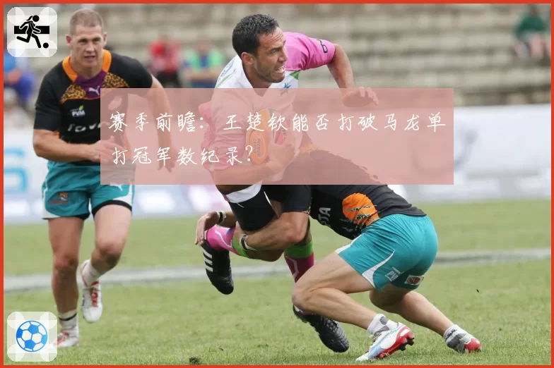 赛季前瞻:王楚钦能否打破马龙单打冠军数纪录?