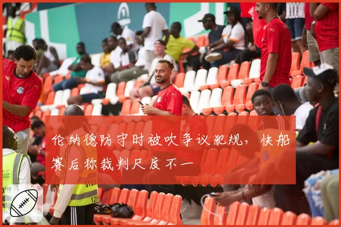 伦纳德防守时被吹争议犯规，快船赛后称裁判尺度不一