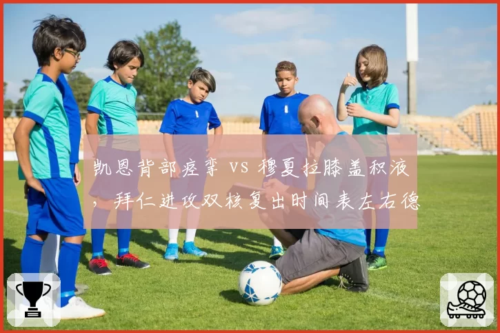 凯恩背部痉挛 vs 穆夏拉膝盖积液，拜仁进攻双核复出时间表左右德甲争冠