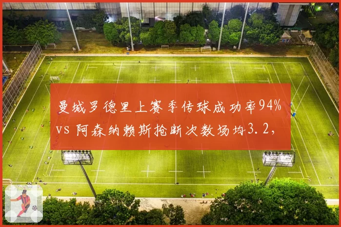 曼城罗德里上赛季传球成功率94% vs 阿森纳赖斯抢断次数场均3.2，中场控制力对决决定英超冠军归属
