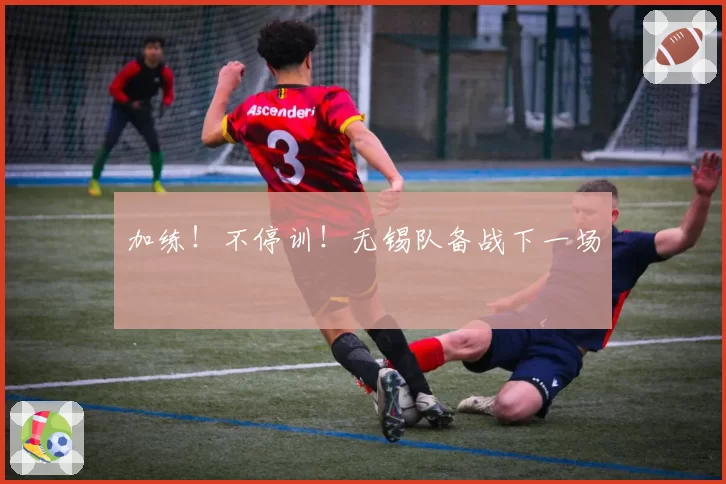 加练！不停训！无锡队备战下一场