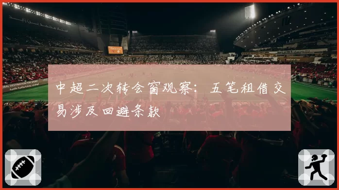 中超二次转会窗观察：五笔租借交易涉及回避条款