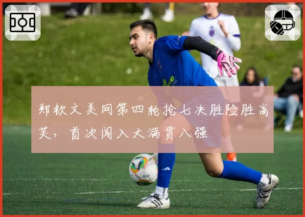 郑钦文美网第四轮抢七决胜险胜高芙，首次闯入大满贯八强