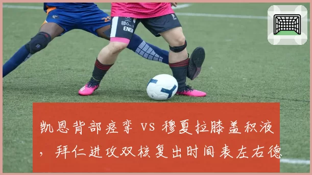 凯恩背部痉挛 vs 穆夏拉膝盖积液,拜仁进攻双核复出时间表左右德甲争冠