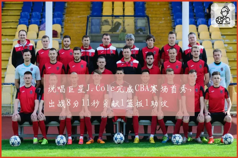 说唱巨星J.Cole完成CBA赛场首秀，出战8分11秒贡献1篮板1助攻