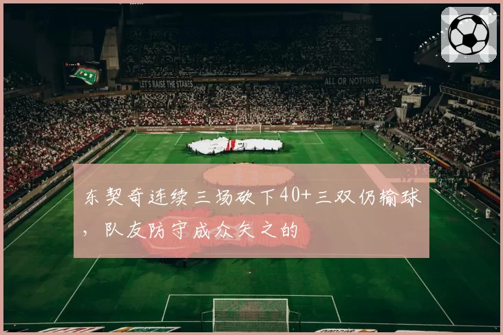 东契奇连续三场砍下40+三双仍输球,队友防守成众矢之的