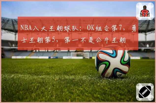 NBA八大王朝球队：OK组合第7，勇士王朝第5，第一不是公牛王朝