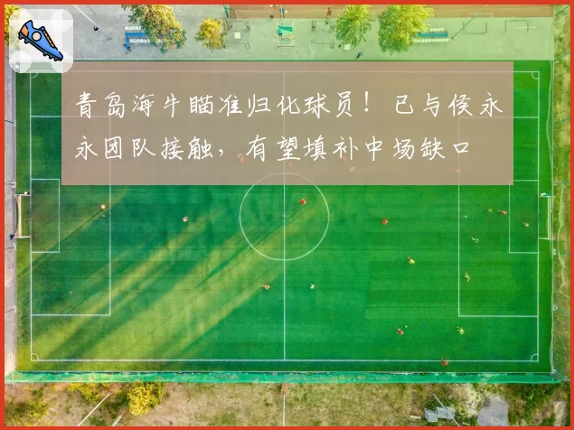 青岛海牛瞄准归化球员！已与侯永永团队接触，有望填补中场缺口