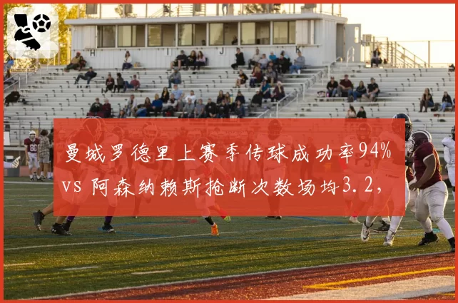 曼城罗德里上赛季传球成功率94% vs 阿森纳赖斯抢断次数场均3.2，中场控制力对决决定英超冠军归属