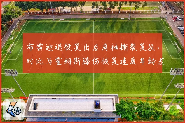 布雷迪退役复出后肩袖撕裂复发,对比马霍姆斯膝伤恢复速度年龄差异明显